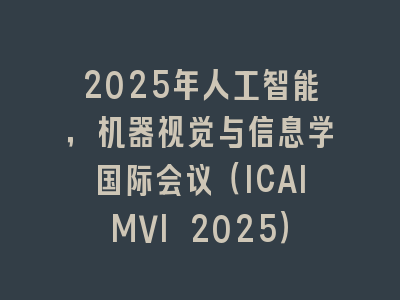 2025年人工智能，机器视觉与信息学国际会议（ICAIMVI 2025）