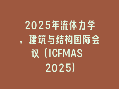 2025年流体力学，建筑与结构国际会议（ICFMAS 2025）