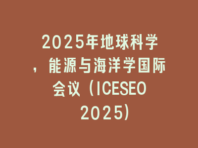 2025年地球科学，能源与海洋学国际会议（ICESEO 2025）