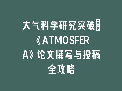 大气科学研究突破：《ATMOSFERA》论文撰写与投稿全攻略