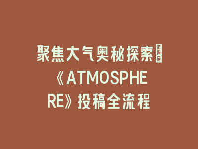 聚焦大气奥秘探索：《ATMOSPHERE》投稿全流程