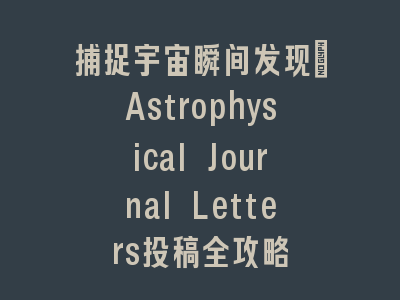捕捉宇宙瞬间发现：Astrophysical Journal Letters投稿全攻略