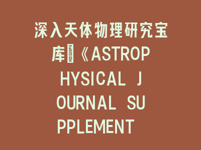 深入天体物理研究宝库：《ASTROPHYSICAL JOURNAL SUPPLEMENT SERIES》投稿解析——攻克顶级期刊的九大策略