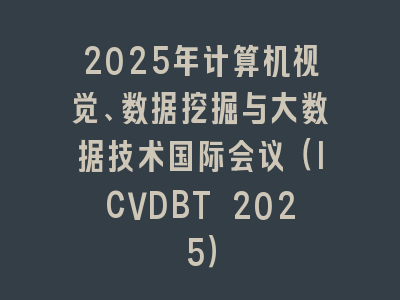 2025年计算机视觉、数据挖掘与大数据技术国际会议（ICVDBT 2025）