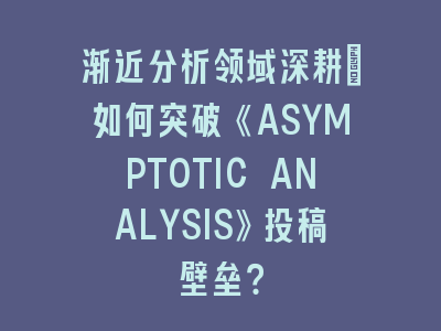 渐近分析领域深耕：如何突破《ASYMPTOTIC ANALYSIS》投稿壁垒？