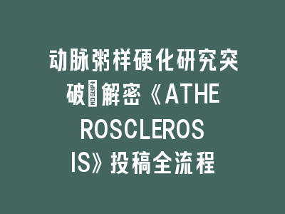 动脉粥样硬化研究突破：解密《ATHEROSCLEROSIS》投稿全流程