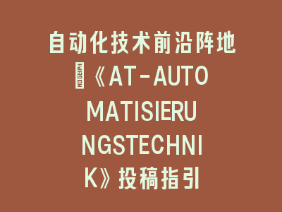 自动化技术前沿阵地：《AT-AUTOMATISIERUNGSTECHNIK》投稿指引