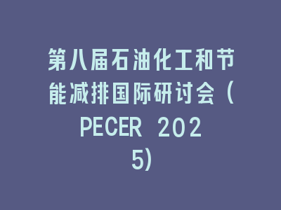 第八届石油化工和节能减排国际研讨会(PECER 2025)