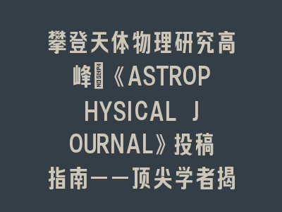 攀登天体物理研究SCI期刊《ASTROPHYSICAL JOURNAL》投稿指南