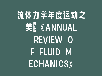 SCI期刊流体力学年度运动之美《ANNUAL REVIEW OF FLUID MECHANICS》