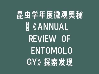 昆虫学年度微观奥秘：《ANNUAL REVIEW OF ENTOMOLOGY》探索发现