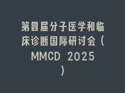 第四届分子医学和临床诊断国际研讨会(MMCD 2025)