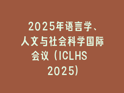 2025年语言学、人文与社会科学国际会议（ICLHS 2025）