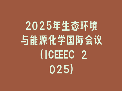 2025年生态环境与能源化学国际会议（ICEEEC 2025）