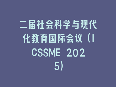 二届社会科学与现代化教育国际会议（ICSSME 2025）