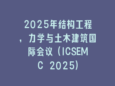 2025年结构工程，力学与土木建筑国际会议（ICSEMC 2025）