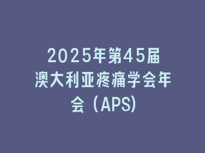 2025年第45届澳大利亚疼痛学会年会(APS)