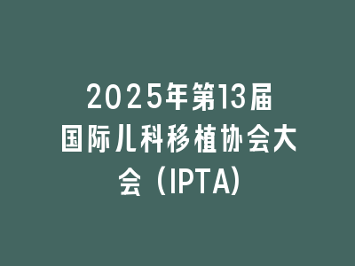 2025年第13届国际儿科移植协会大会(IPTA)