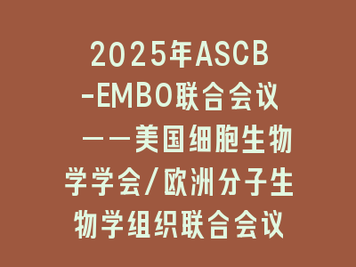 2025年ASCB-EMBO联合会议 ——美国细胞生物学学会/欧洲分子生物学组织联合会议
