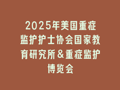 2025年美国重症监护护士协会国家教育研究所&重症监护博览会
