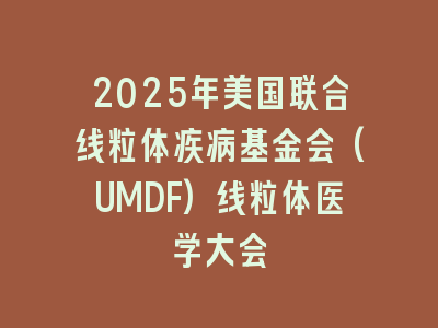 2025年美国联合线粒体疾病基金会(UMDF)线粒体医学大会