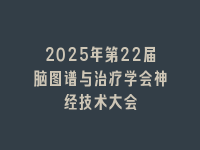 2025年第22届脑图谱与治疗学会神经技术大会
