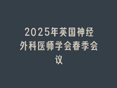 2025年英国神经外科医师学会春季会议