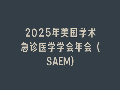 2025年美国学术急诊医学学会年会(SAEM)