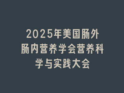 2025年美国肠外肠内营养学会营养科学与实践大会