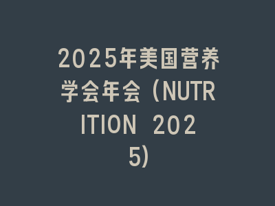 2025年美国营养学会年会(NUTRITION 2025)