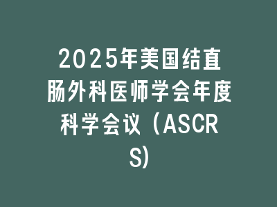 2025年美国结直肠外科医师学会年度科学会议(ASCRS)