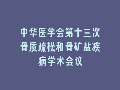 中华医学会第十三次骨质疏松和骨矿盐疾病学术会议