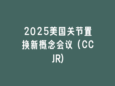 2025美国关节置换新概念会议(CCJR)