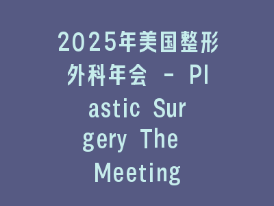 2025年美国整形外科年会 - Plastic Surgery The Meeting