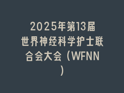 2025年第13届世界神经科学护士联合会大会(WFNN)