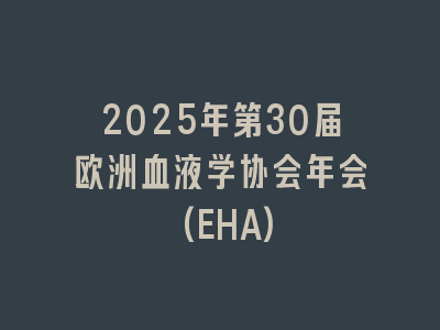 2025年第30届欧洲血液学协会年会(EHA)