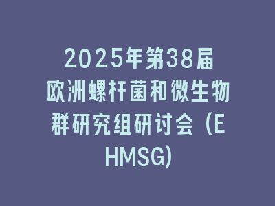 2025年第38届欧洲螺杆菌和微生物群研究组研讨会(EHMSG)