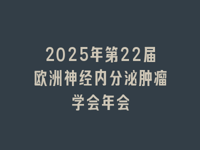 2025年第22届欧洲神经内分泌肿瘤学会年会