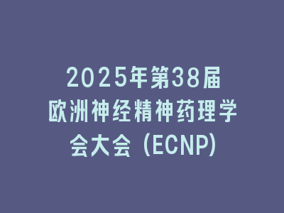 2025年第38届欧洲神经精神药理学会大会(ECNP)