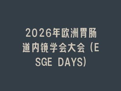 2026年欧洲胃肠道内镜学会大会（ESGE DAYS）