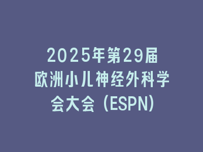 2025年第29届欧洲小儿神经外科学会大会(ESPN)