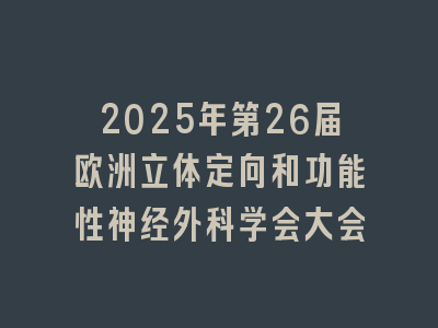 2025年第26届欧洲立体定向和功能性神经外科学会大会