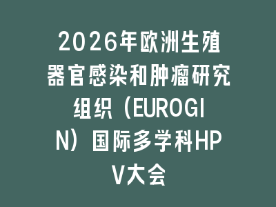 2026年欧洲生殖器官感染和肿瘤研究组织(EUROGIN)国际多学科HPV大会