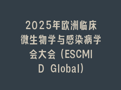 2025年欧洲临床微生物学与感染病学会大会（ESCMID Global）