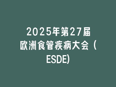 2025年第27届欧洲食管疾病大会(ESDE)