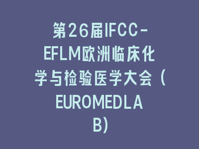 第26届IFCC-EFLM欧洲临床化学与检验医学大会(EUROMEDLAB)