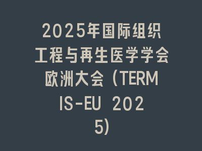 2025年国际组织工程与再生医学学会欧洲大会(TERMIS-EU 2025)