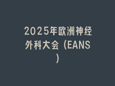 2025年欧洲神经外科大会(EANS)