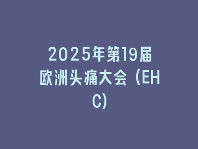 2025年第19届欧洲头痛大会(EHC)
