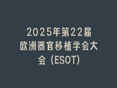 2025年第22届欧洲器官移植学会大会(ESOT)